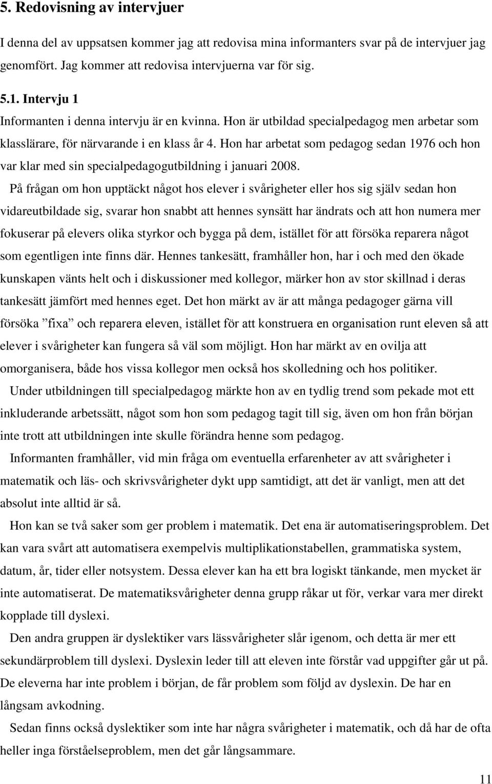 Hon har arbetat som pedagog sedan 1976 och hon var klar med sin specialpedagogutbildning i januari 2008.
