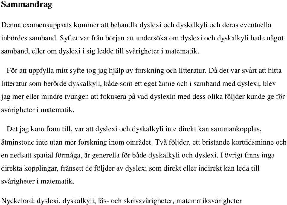För att uppfylla mitt syfte tog jag hjälp av forskning och litteratur.