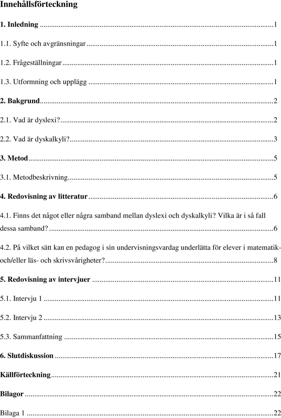 Vilka är i så fall dessa samband?... 6 4.2. På vilket sätt kan en pedagog i sin undervisningsvardag underlätta för elever i matematikoch/eller läs- och skrivsvårigheter?... 8 5.