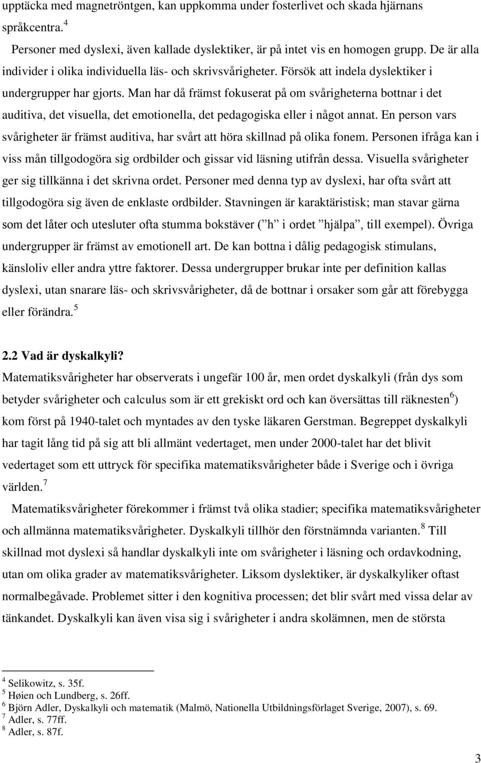 Man har då främst fokuserat på om svårigheterna bottnar i det auditiva, det visuella, det emotionella, det pedagogiska eller i något annat.