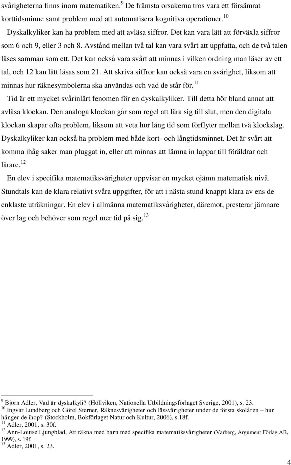 Avstånd mellan två tal kan vara svårt att uppfatta, och de två talen läses samman som ett. Det kan också vara svårt att minnas i vilken ordning man läser av ett tal, och 12 kan lätt läsas som 21.