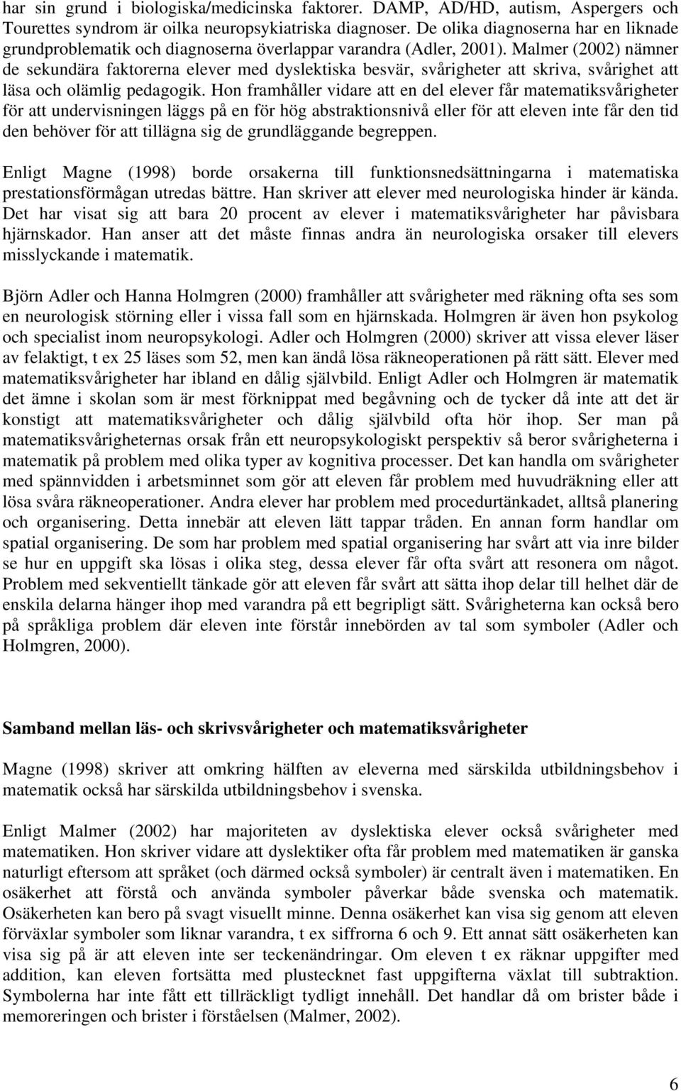 Malmer (2002) nämner de sekundära faktorerna elever med dyslektiska besvär, svårigheter att skriva, svårighet att läsa och olämlig pedagogik.