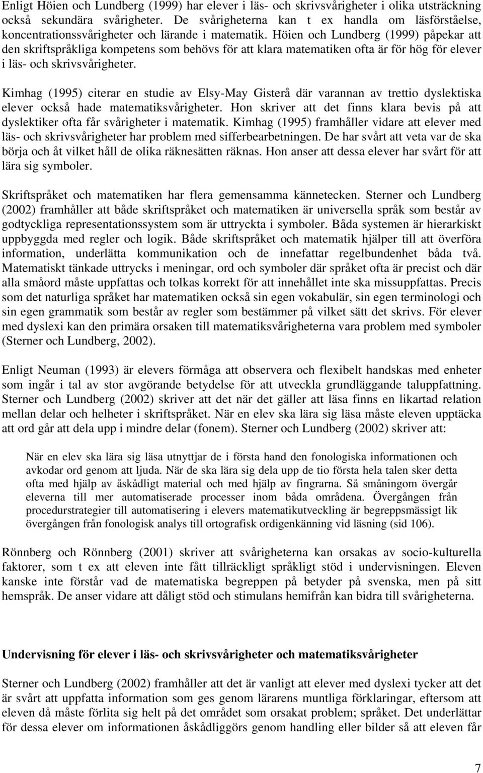 Höien och Lundberg (1999) påpekar att den skriftspråkliga kompetens som behövs för att klara matematiken ofta är för hög för elever i läs- och skrivsvårigheter.