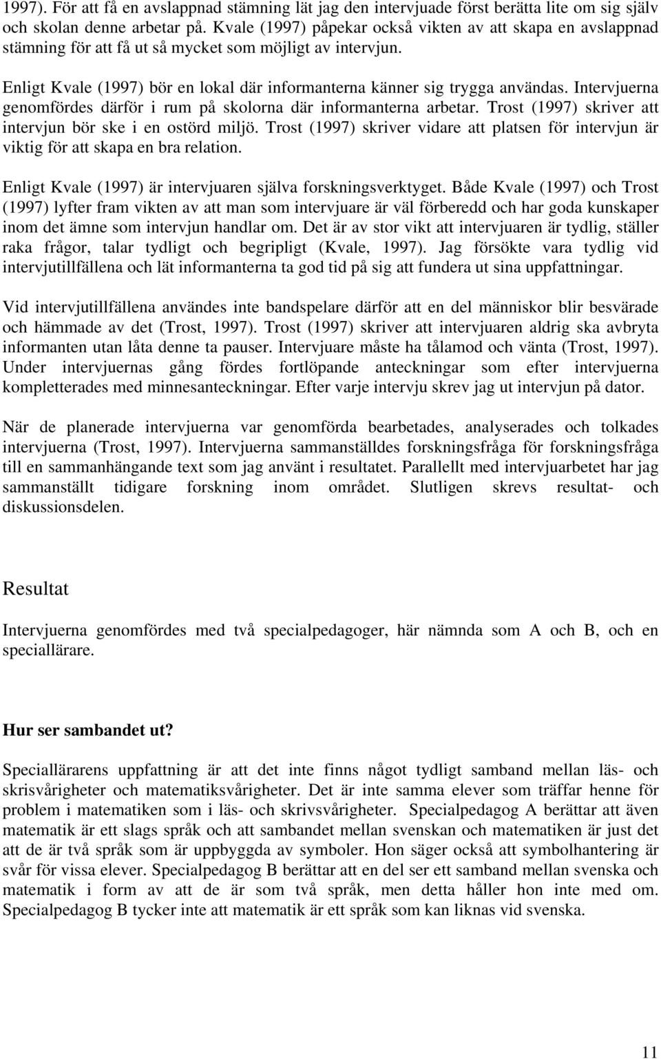 Intervjuerna genomfördes därför i rum på skolorna där informanterna arbetar. Trost (1997) skriver att intervjun bör ske i en ostörd miljö.