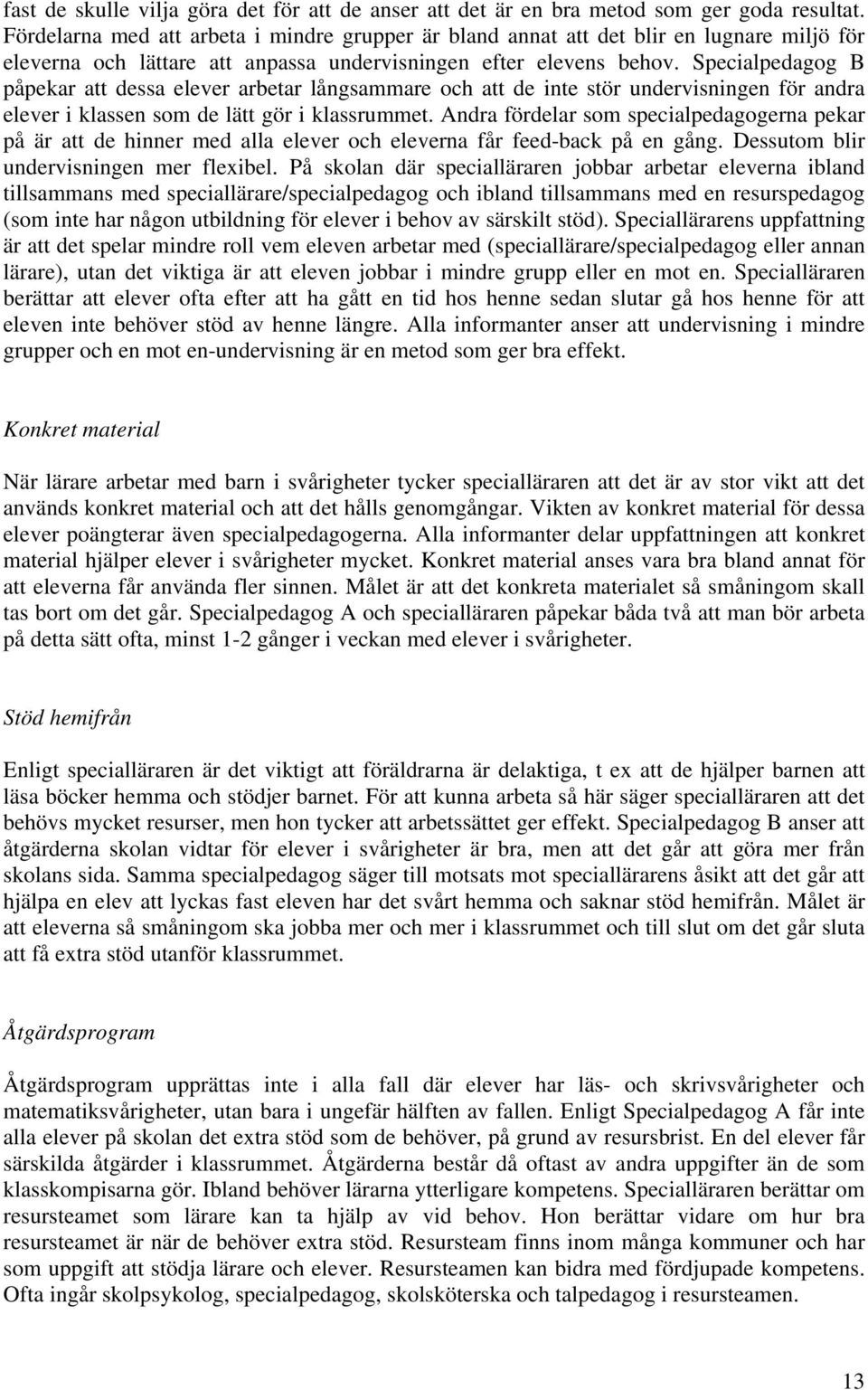 Specialpedagog B påpekar att dessa elever arbetar långsammare och att de inte stör undervisningen för andra elever i klassen som de lätt gör i klassrummet.