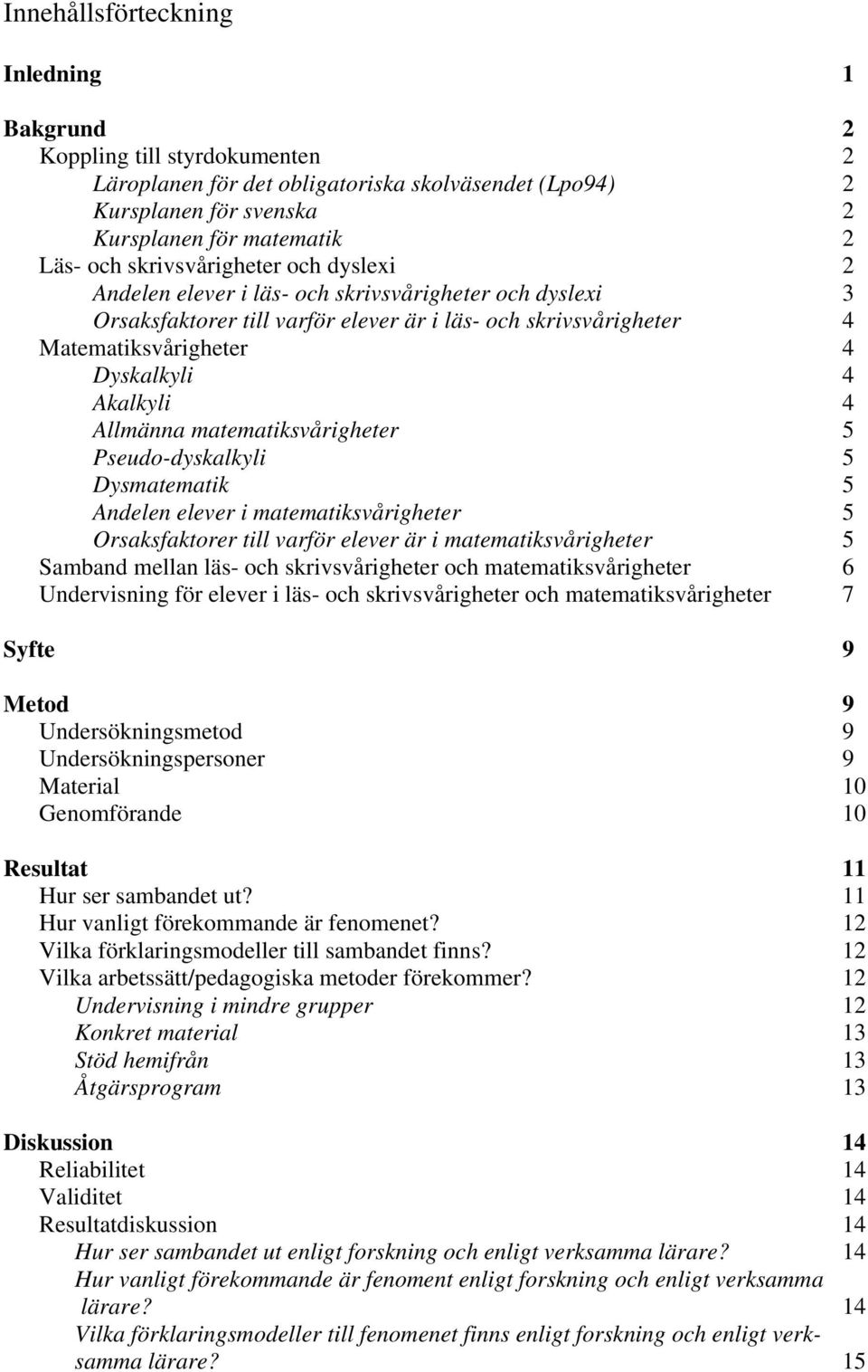 4 Allmänna matematiksvårigheter 5 Pseudo-dyskalkyli 5 Dysmatematik 5 Andelen elever i matematiksvårigheter 5 Orsaksfaktorer till varför elever är i matematiksvårigheter 5 Samband mellan läs- och