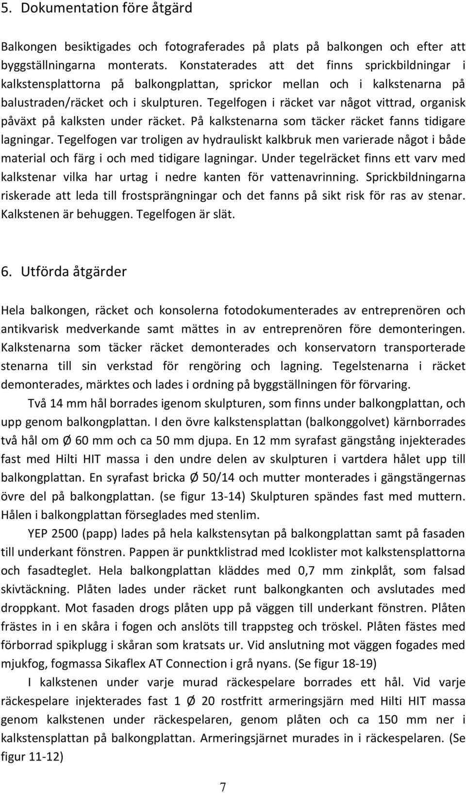 Tegelfogen i räcket var något vittrad, organisk påväxt på kalksten under räcket. På kalkstenarna som täcker räcket fanns tidigare lagningar.