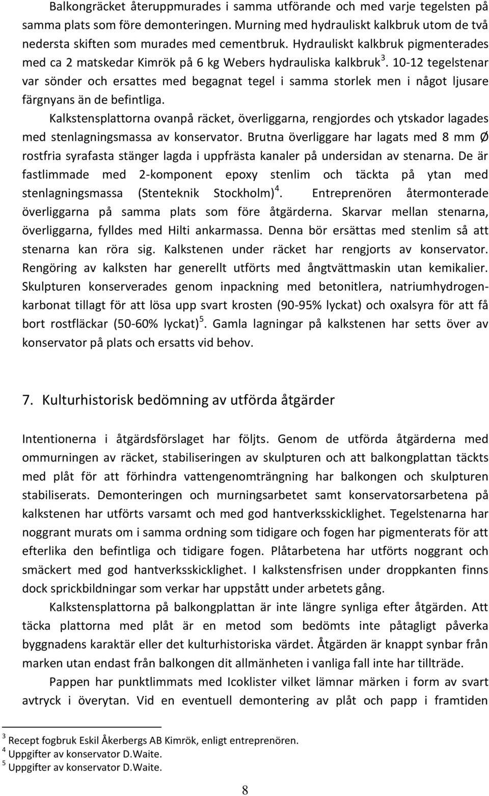 10-12 tegelstenar var sönder och ersattes med begagnat tegel i samma storlek men i något ljusare färgnyans än de befintliga.