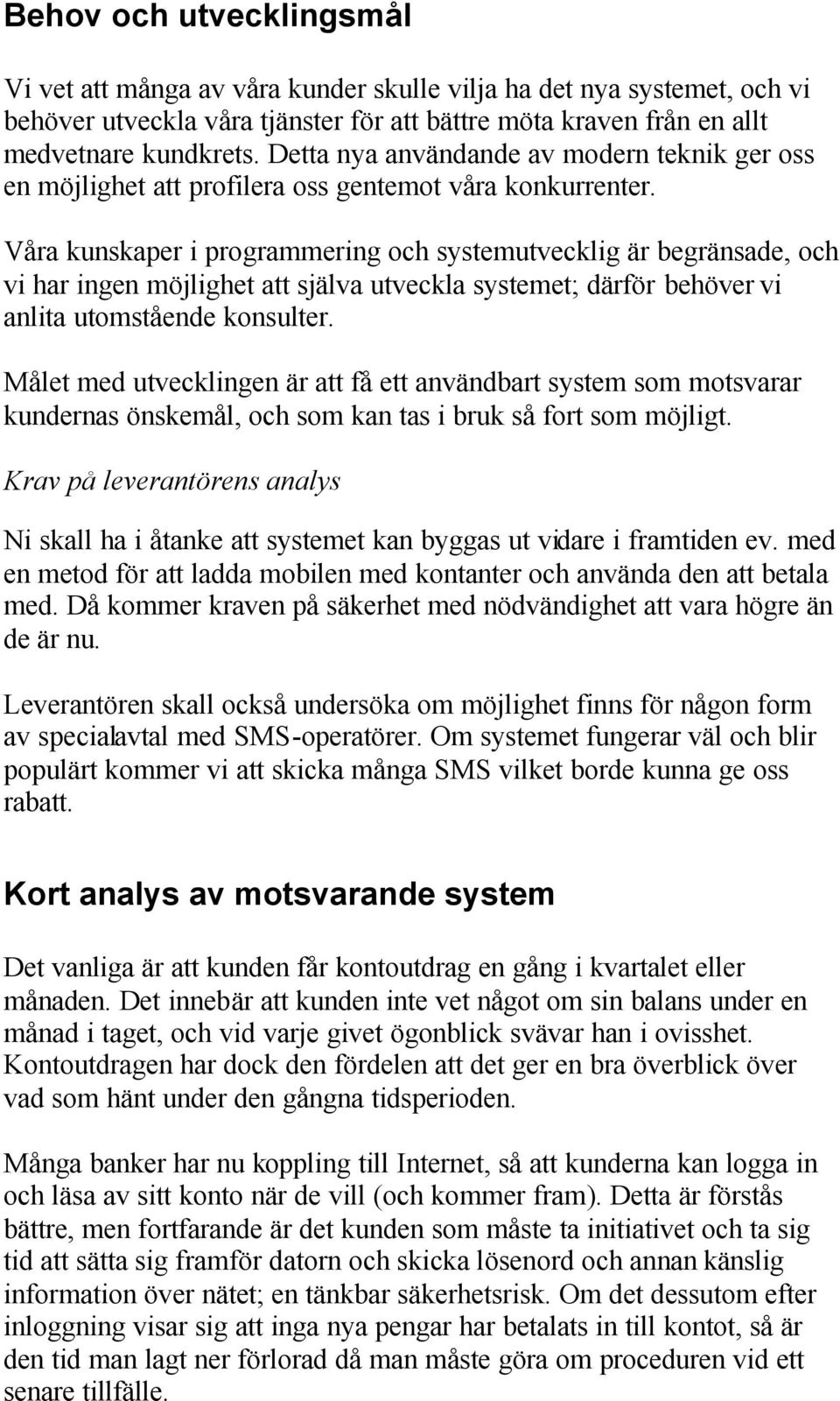 Våra kunskaper i programmering och systemutvecklig är begränsade, och vi har ingen möjlighet att själva utveckla systemet; därför behöver vi anlita utomstående konsulter.