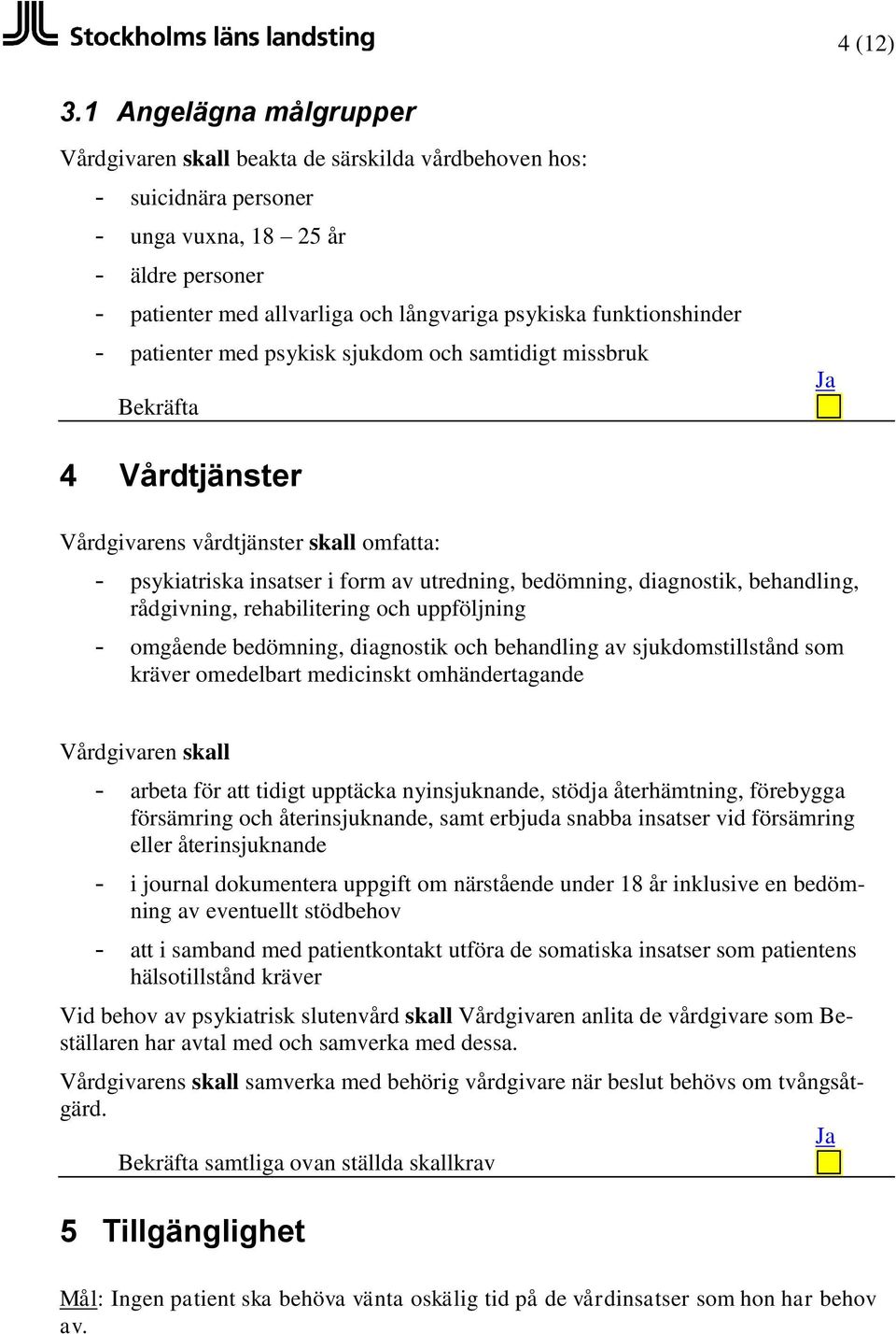 patienter med psykisk sjukdom och samtidigt missbruk 4 Vårdtjänster Vårdgivarens vårdtjänster skall omfatta: - psykiatriska insatser i form av utredning, bedömning, diagnostik, behandling,