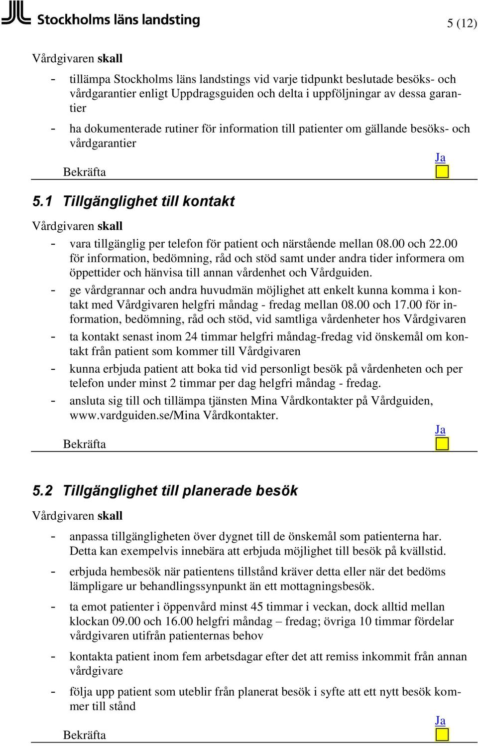 00 för information, bedömning, råd och stöd samt under andra tider informera om öppettider och hänvisa till annan vårdenhet och Vårdguiden.