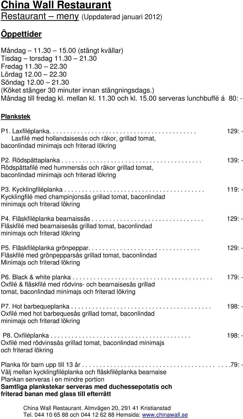 ......................................... 129: - Laxfilé med hollandaisesås och räkor, grillad tomat, baconlindad minimajs och friterad lökring P2. Rödspättaplanka.