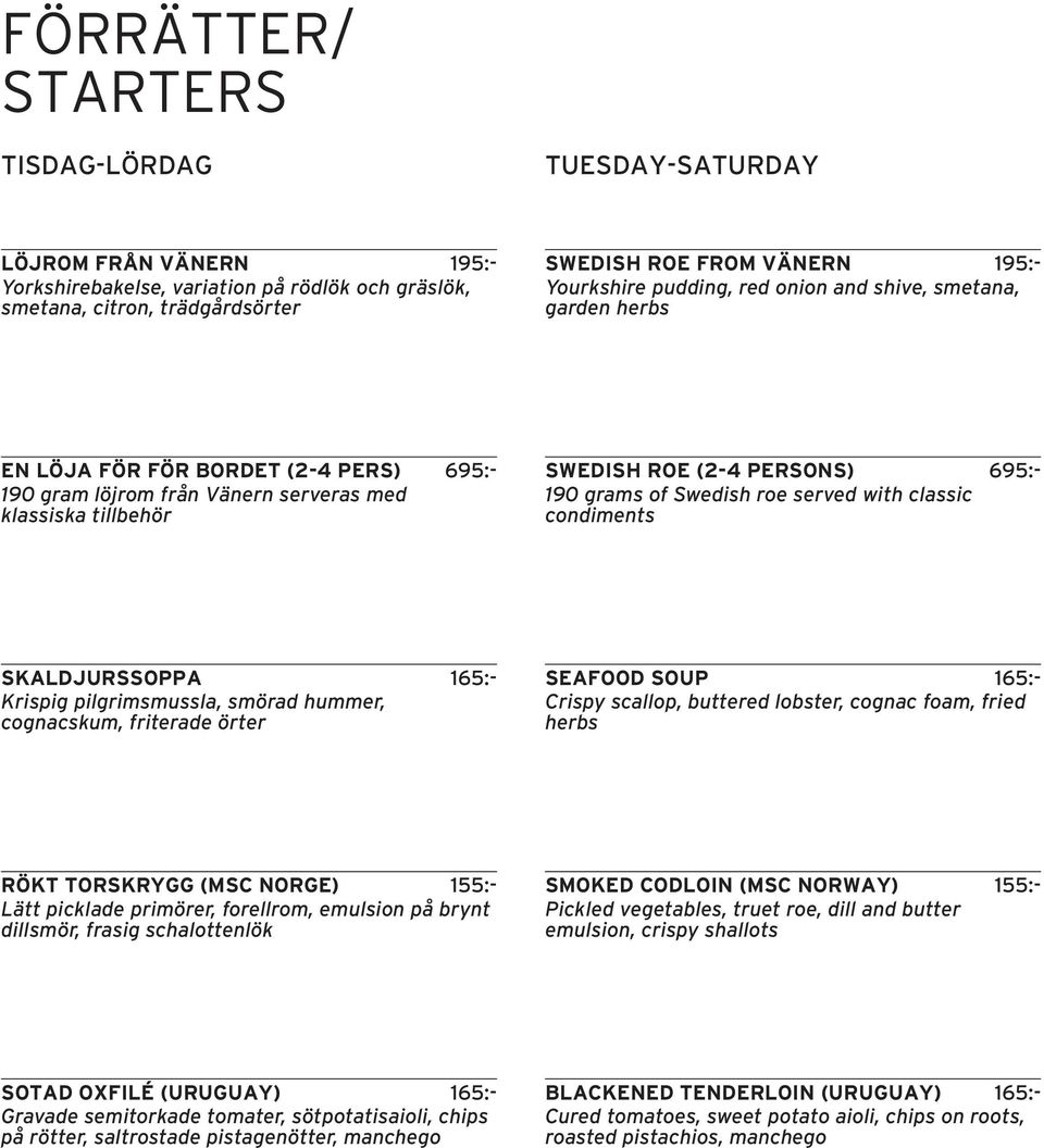 Swedish roe served with classic condiments SKALDJURSSOPPA 165:- Krispig pilgrimsmussla, smörad hummer, cognacskum, friterade örter SEAFOOD SOUP 165:- Crispy scallop, buttered lobster, cognac foam,