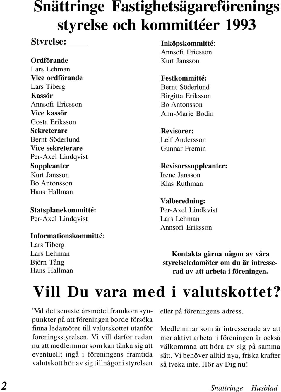 Hallman Inköpskommitté: Annsofi Ericsson Kurt Jansson Festkommitté: Bernt Söderlund Birgitta Eriksson Bo Antonsson Ann-Marie Bodin Revisorer: Leif Andersson Gunnar Fremin Revisorssuppleanter: Irene