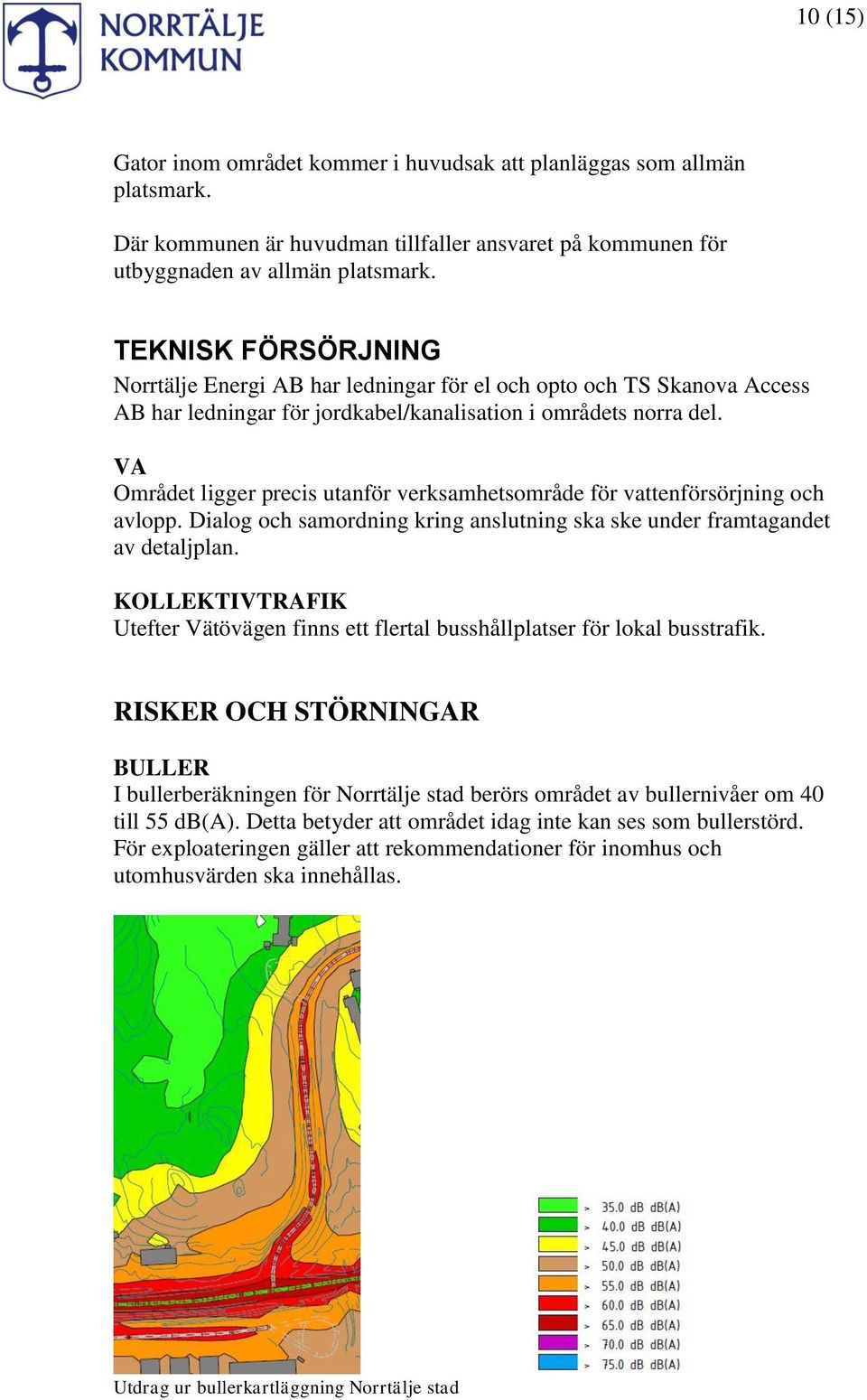 VA Området ligger precis utanför verksamhetsområde för vattenförsörjning och avlopp. Dialog och samordning kring anslutning ska ske under framtagandet av detaljplan.