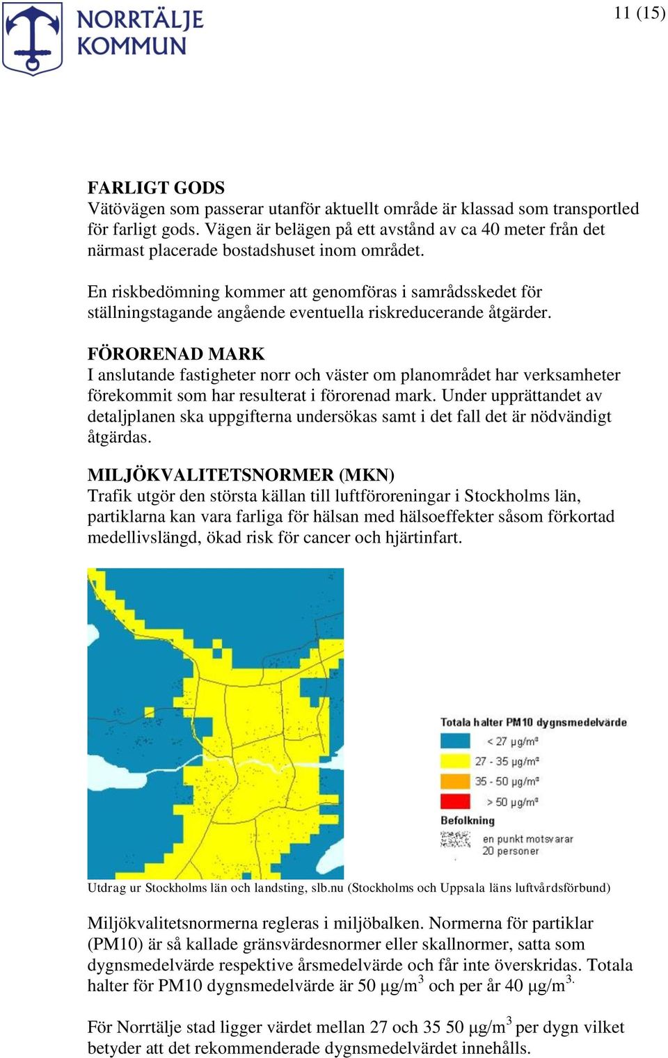 En riskbedömning kommer att genomföras i samrådsskedet för ställningstagande angående eventuella riskreducerande åtgärder.