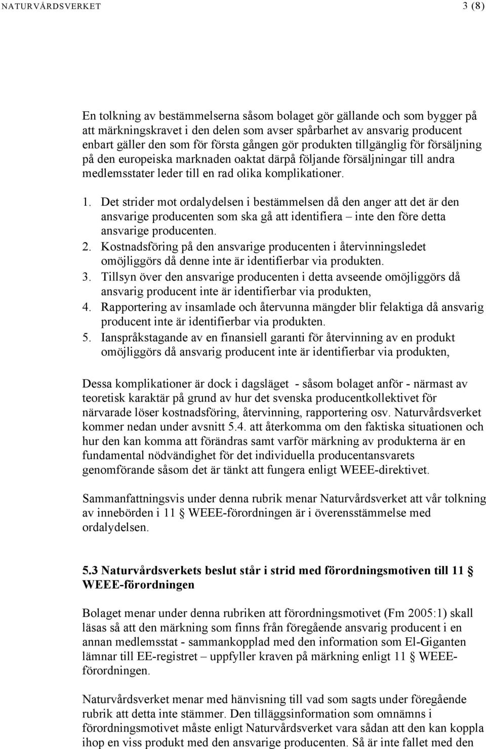 Det strider mot ordalydelsen i bestämmelsen då den anger att det är den ansvarige producenten som ska gå att identifiera inte den före detta ansvarige producenten. 2.