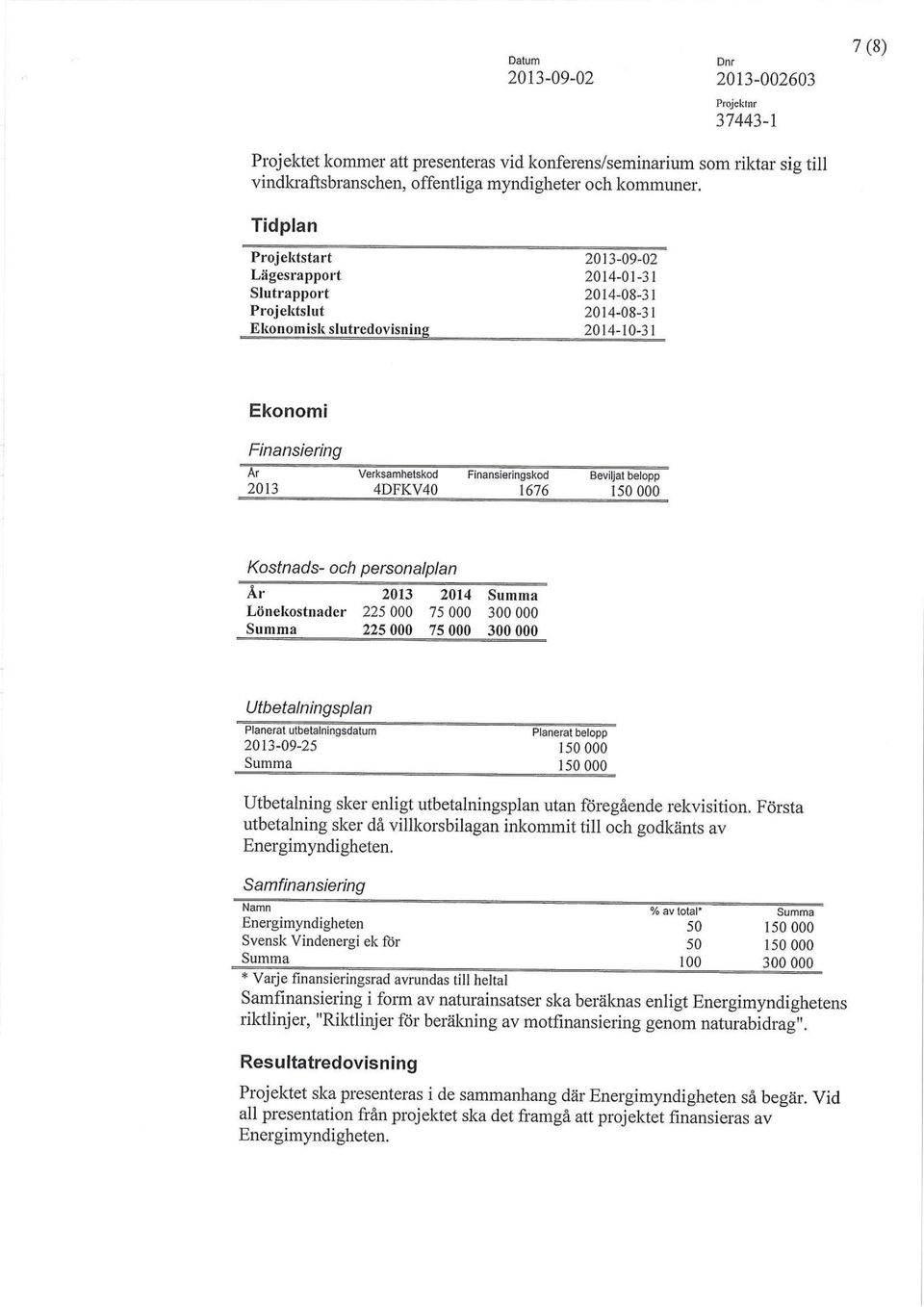 Beviljat belopp 2013 4DFKV40 1676 150 000 Kostnads- och personalplan År 2013 2014 Summa Lönekostnader 225 000 75 000 300 000 Summa 225 000 75 000 300 000 Utbetalningsplan Planerat utbetalningsdatum