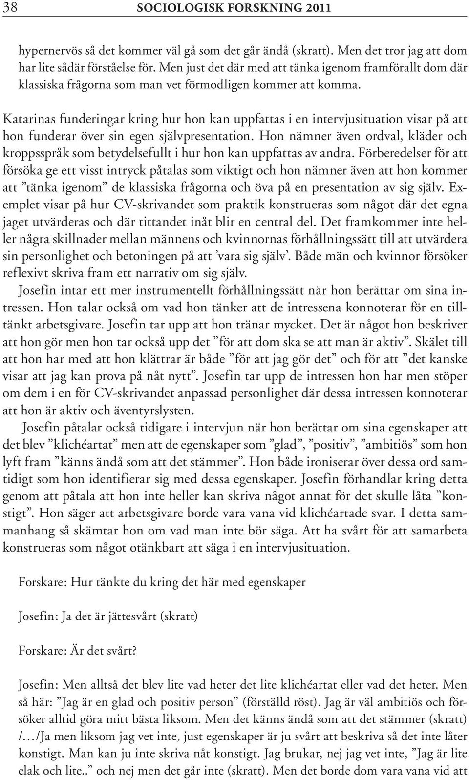 Katarinas funderingar kring hur hon kan uppfattas i en intervjusituation visar på att hon funderar över sin egen självpresentation.