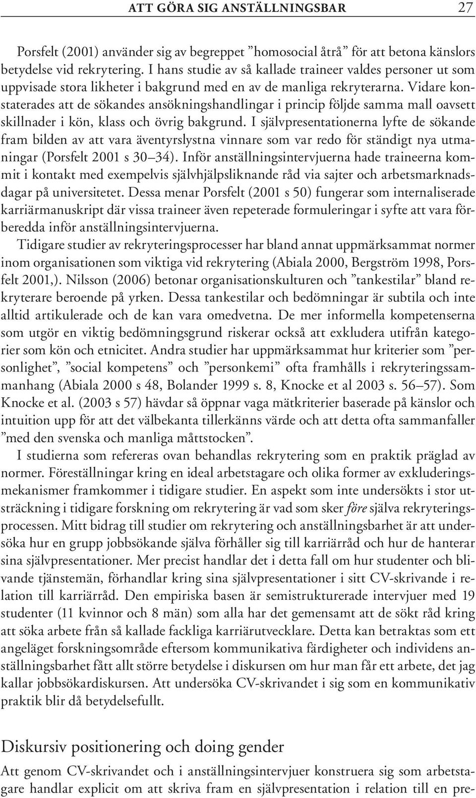 Vidare konstaterades att de sökandes ansökningshandlingar i princip följde samma mall oavsett skillnader i kön, klass och övrig bakgrund.