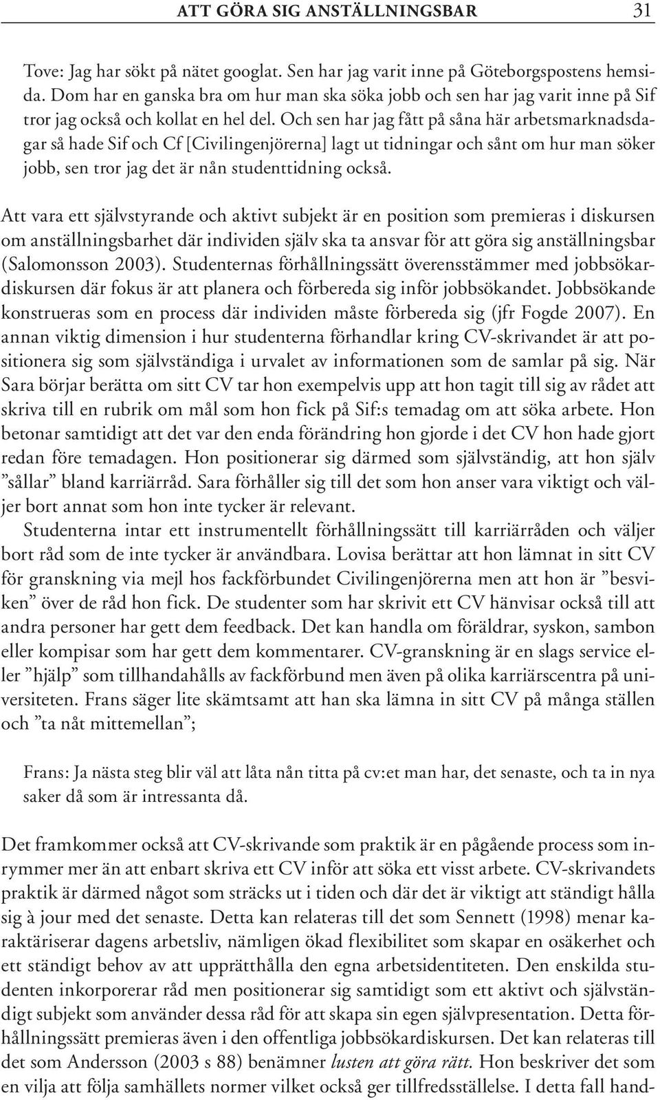 Och sen har jag fått på såna här arbetsmarknadsdagar så hade Sif och Cf [Civilingenjörerna] lagt ut tidningar och sånt om hur man söker jobb, sen tror jag det är nån studenttidning också.