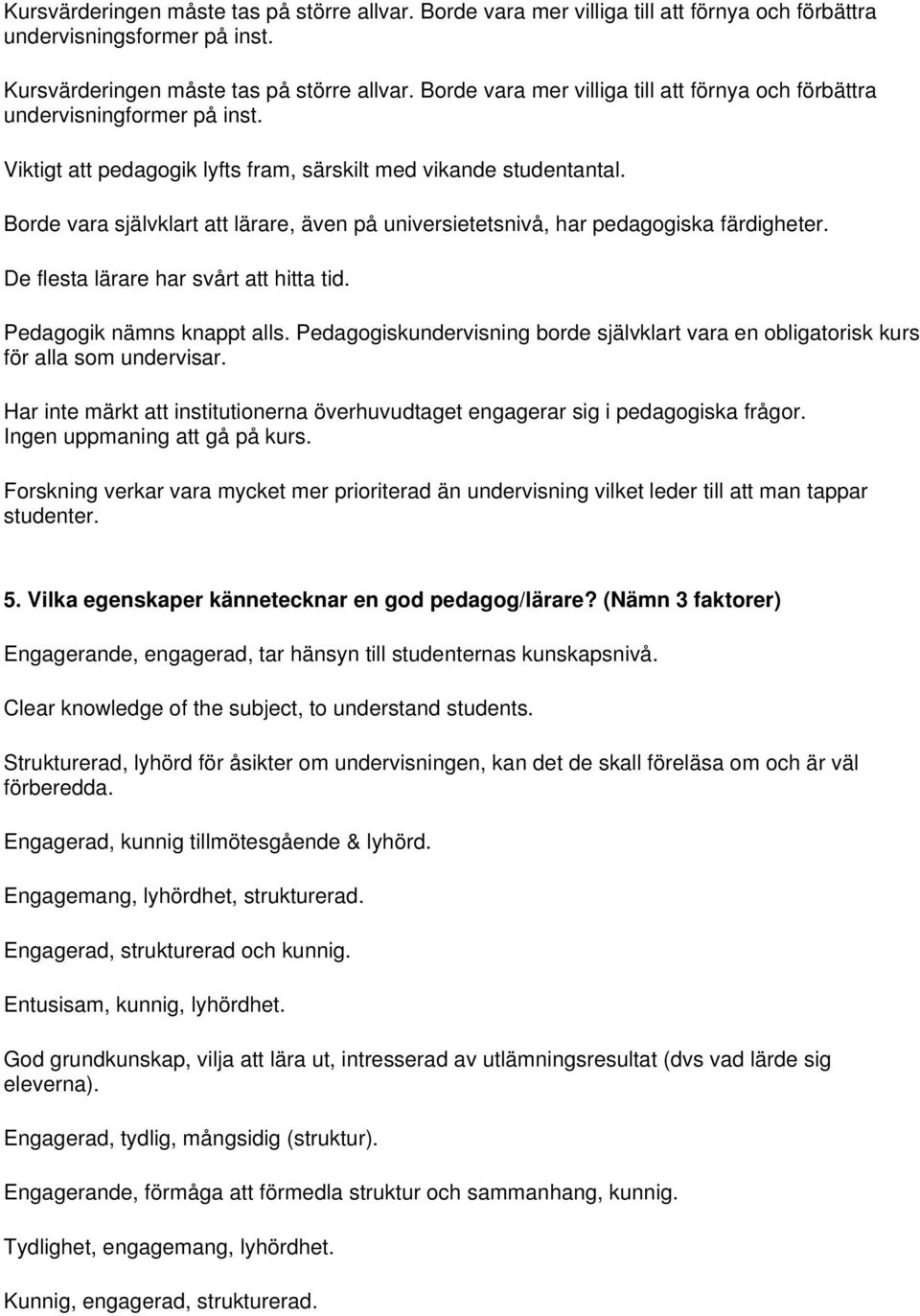 Borde vara självklart att lärare, även på universietetsnivå, har pedagogiska färdigheter. De flesta lärare har svårt att hitta tid. Pedagogik nämns knappt alls.