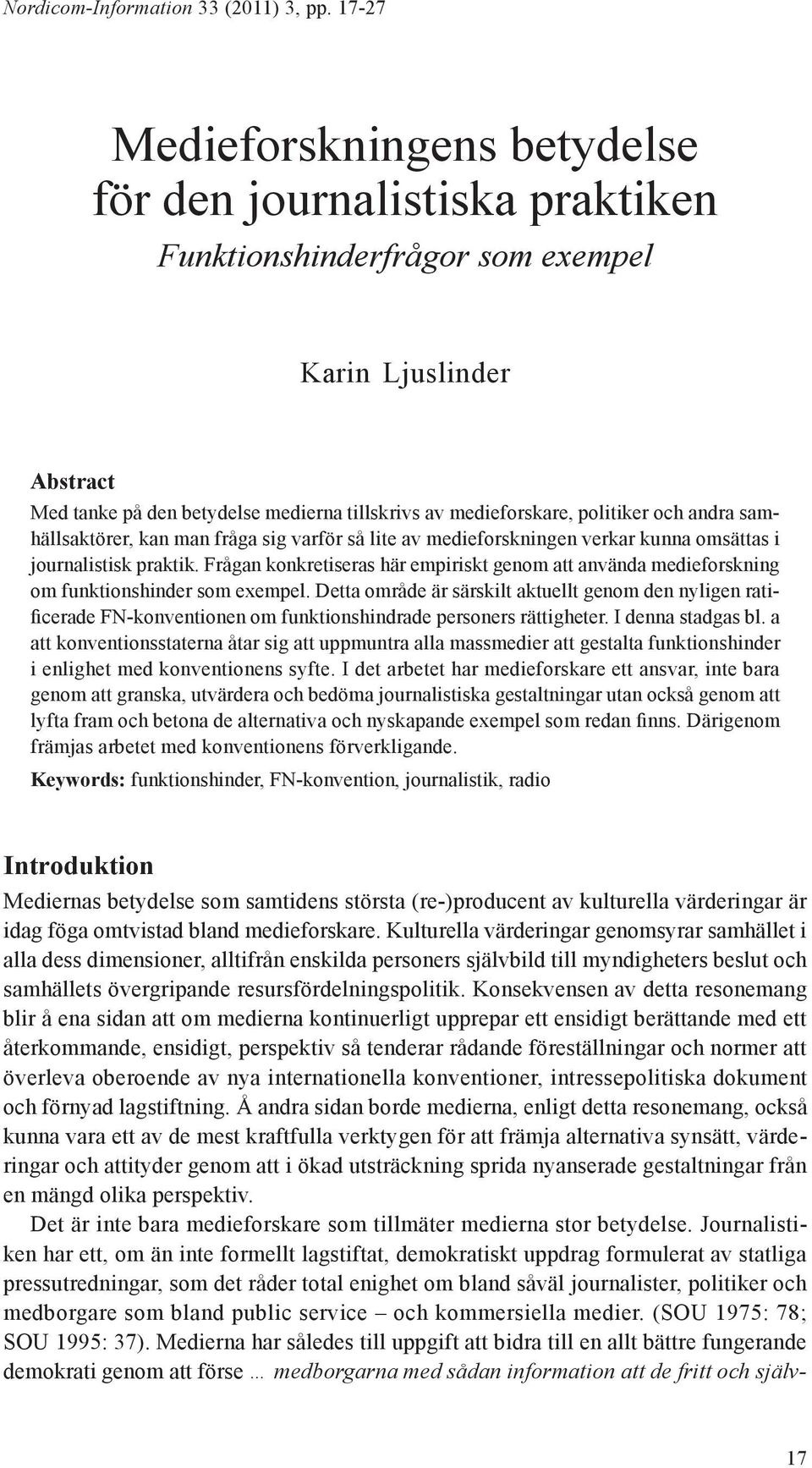 politiker och andra samhällsaktörer, kan man fråga sig varför så lite av medieforskningen verkar kunna omsättas i journalistisk praktik.