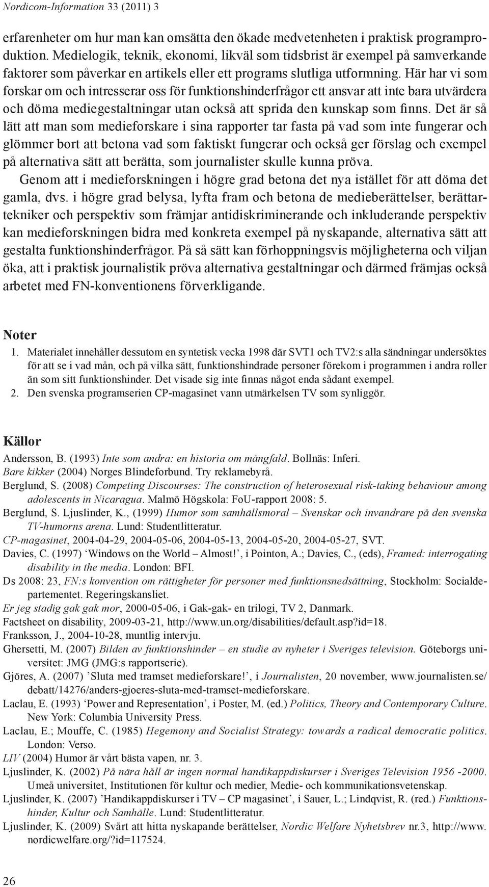 Här har vi som forskar om och intresserar oss för funktionshinderfrågor ett ansvar att inte bara utvärdera och döma mediegestaltningar utan också att sprida den kunskap som finns.