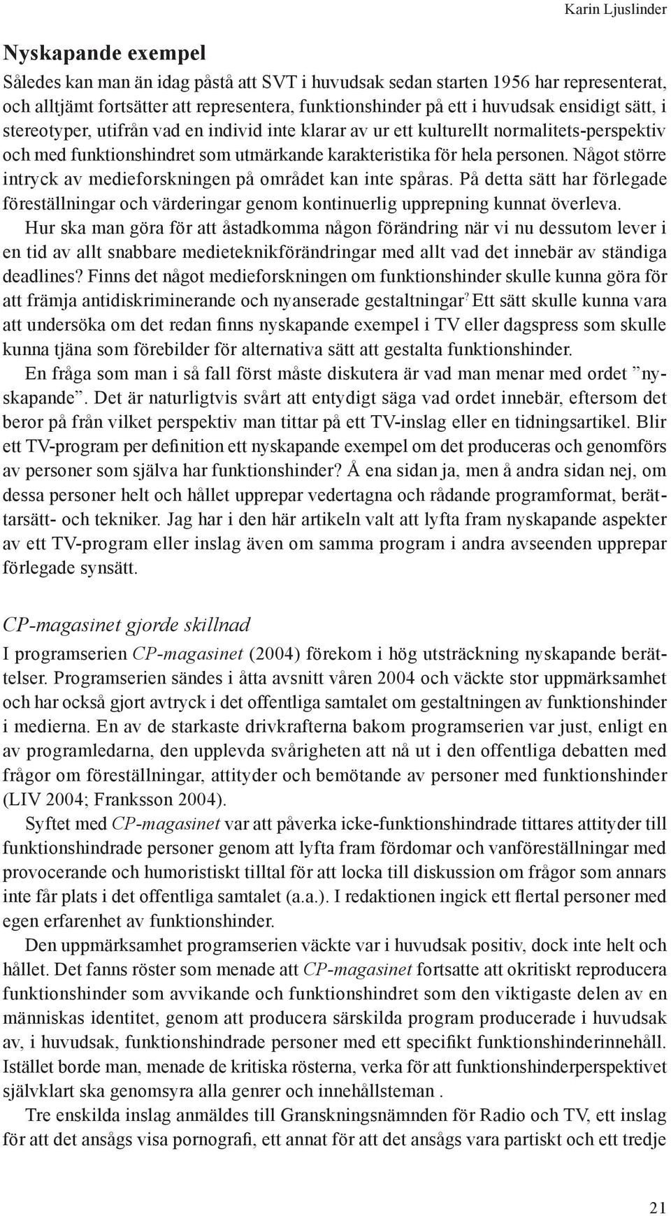 Något större intryck av medieforskningen på området kan inte spåras. På detta sätt har förlegade föreställningar och värderingar genom kontinuerlig upprepning kunnat överleva.