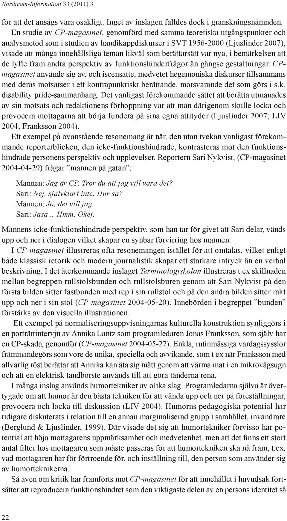 likväl som berättarsätt var nya, i bemärkelsen att de lyfte fram andra perspektiv av funktionshinderfrågor än gängse gestaltningar.