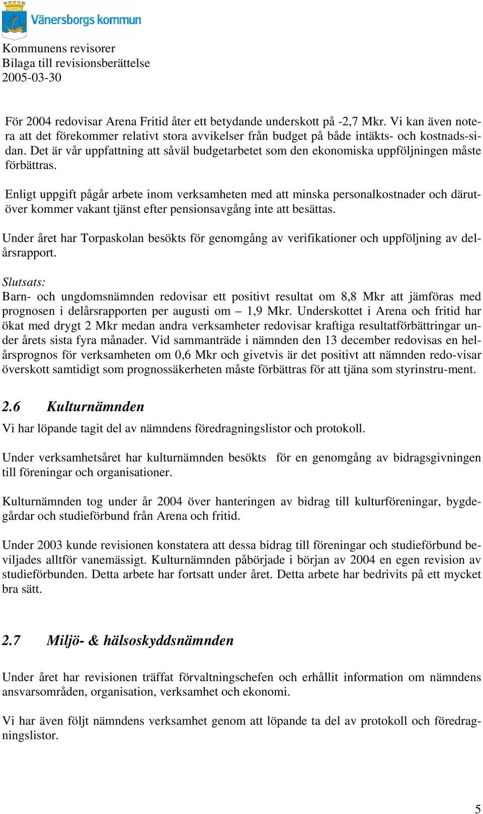 Enligt uppgift pågår arbete inom verksamheten med att minska personalkostnader och därutöver kommer vakant tjänst efter pensionsavgång inte att besättas.