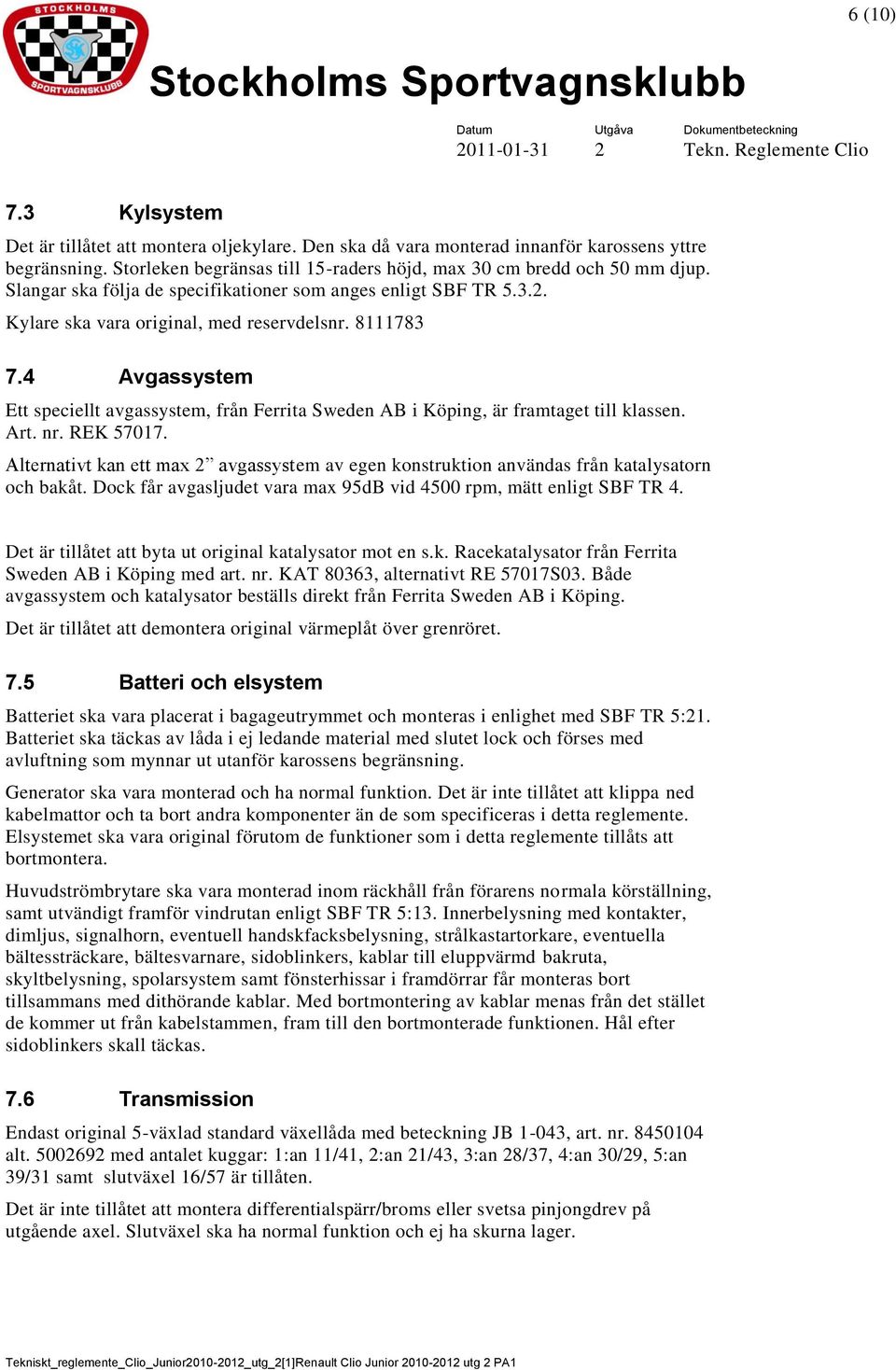 4 Avgassystem Ett speciellt avgassystem, från Ferrita Sweden AB i Köping, är framtaget till klassen. Art. nr. REK 57017.