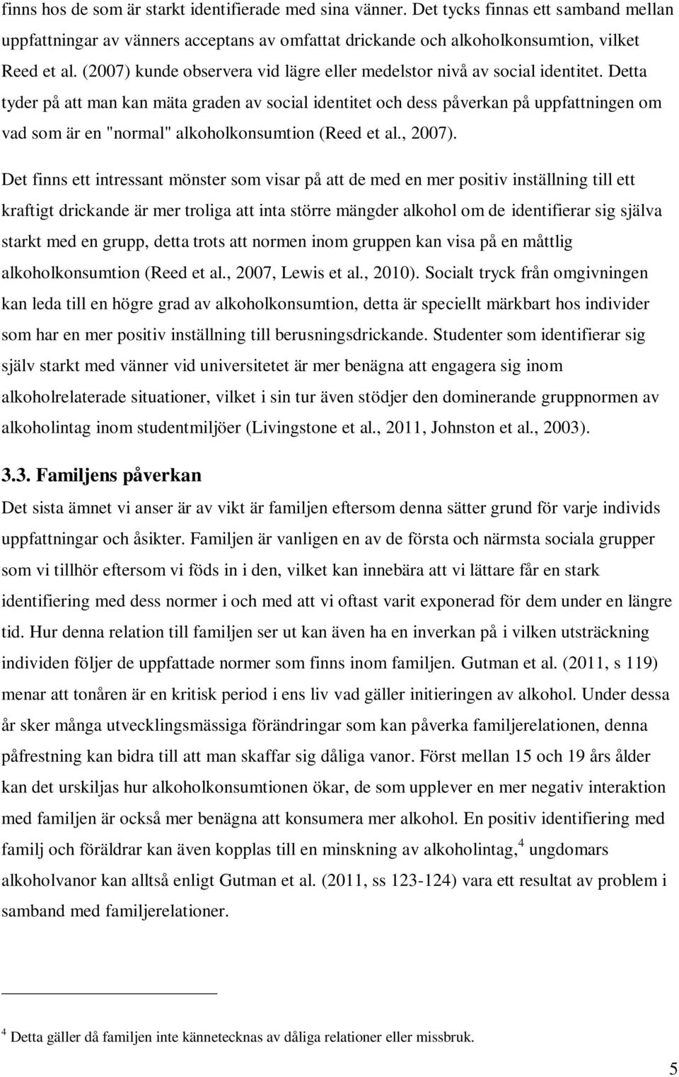 Detta tyder på att man kan mäta graden av social identitet och dess påverkan på uppfattningen om vad som är en "normal" alkoholkonsumtion (Reed et al., 2007).