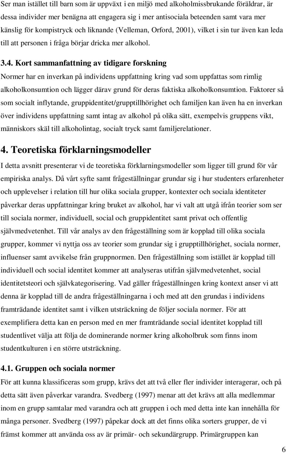 Kort sammanfattning av tidigare forskning Normer har en inverkan på individens uppfattning kring vad som uppfattas som rimlig alkoholkonsumtion och lägger därav grund för deras faktiska