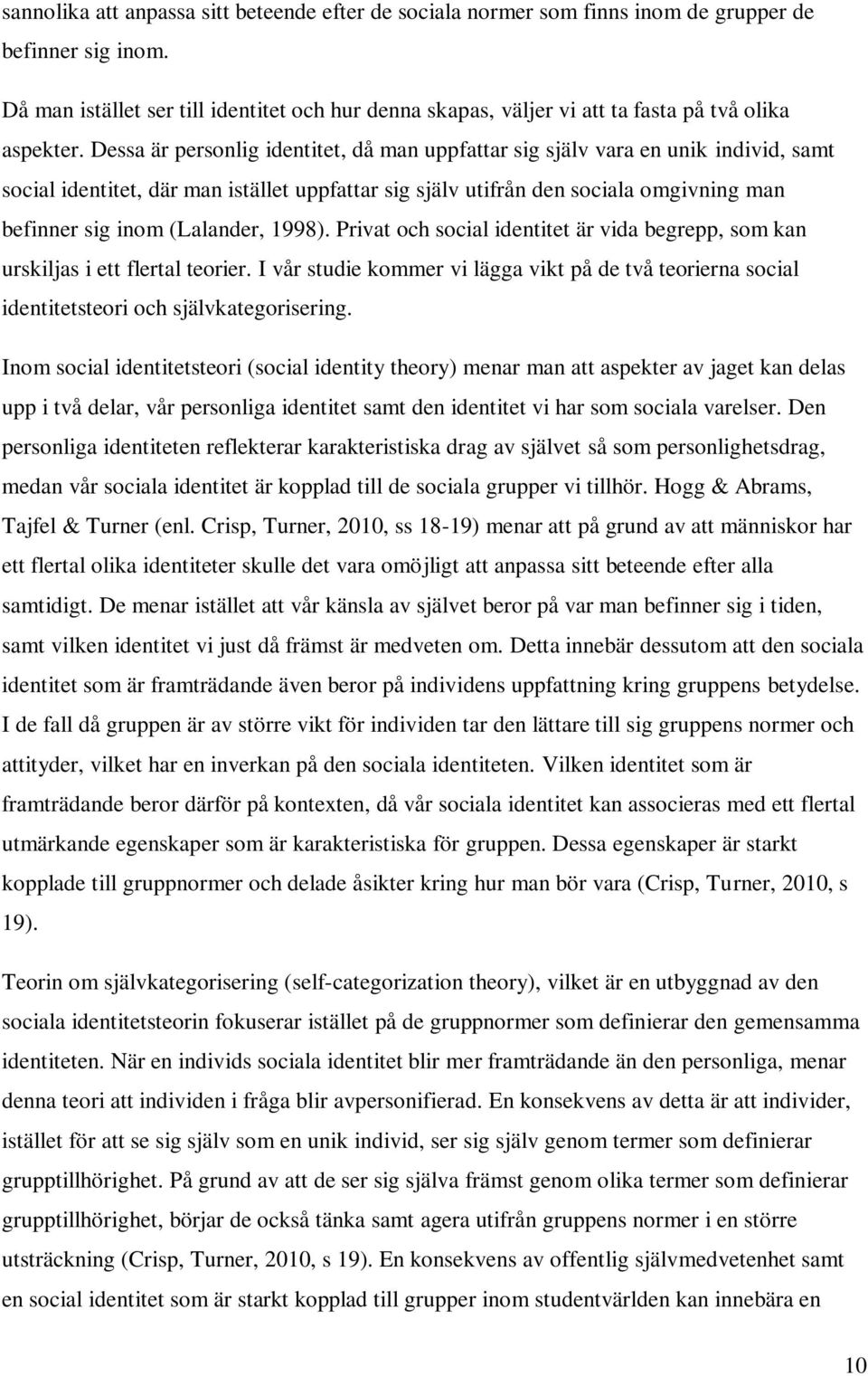 Dessa är personlig identitet, då man uppfattar sig själv vara en unik individ, samt social identitet, där man istället uppfattar sig själv utifrån den sociala omgivning man befinner sig inom