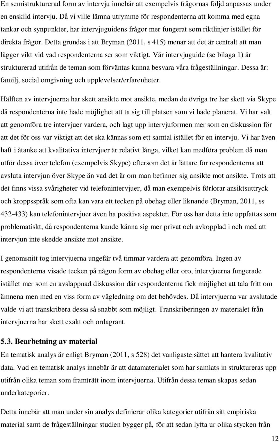 Detta grundas i att Bryman (2011, s 415) menar att det är centralt att man lägger vikt vid vad respondenterna ser som viktigt.