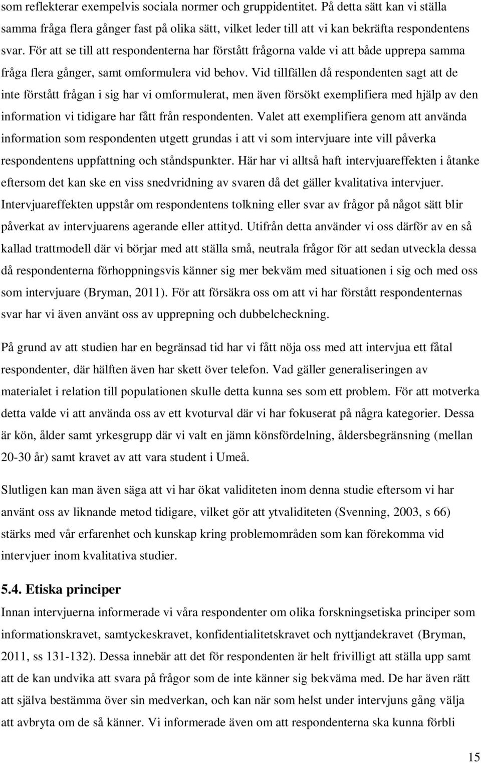 Vid tillfällen då respondenten sagt att de inte förstått frågan i sig har vi omformulerat, men även försökt exemplifiera med hjälp av den information vi tidigare har fått från respondenten.