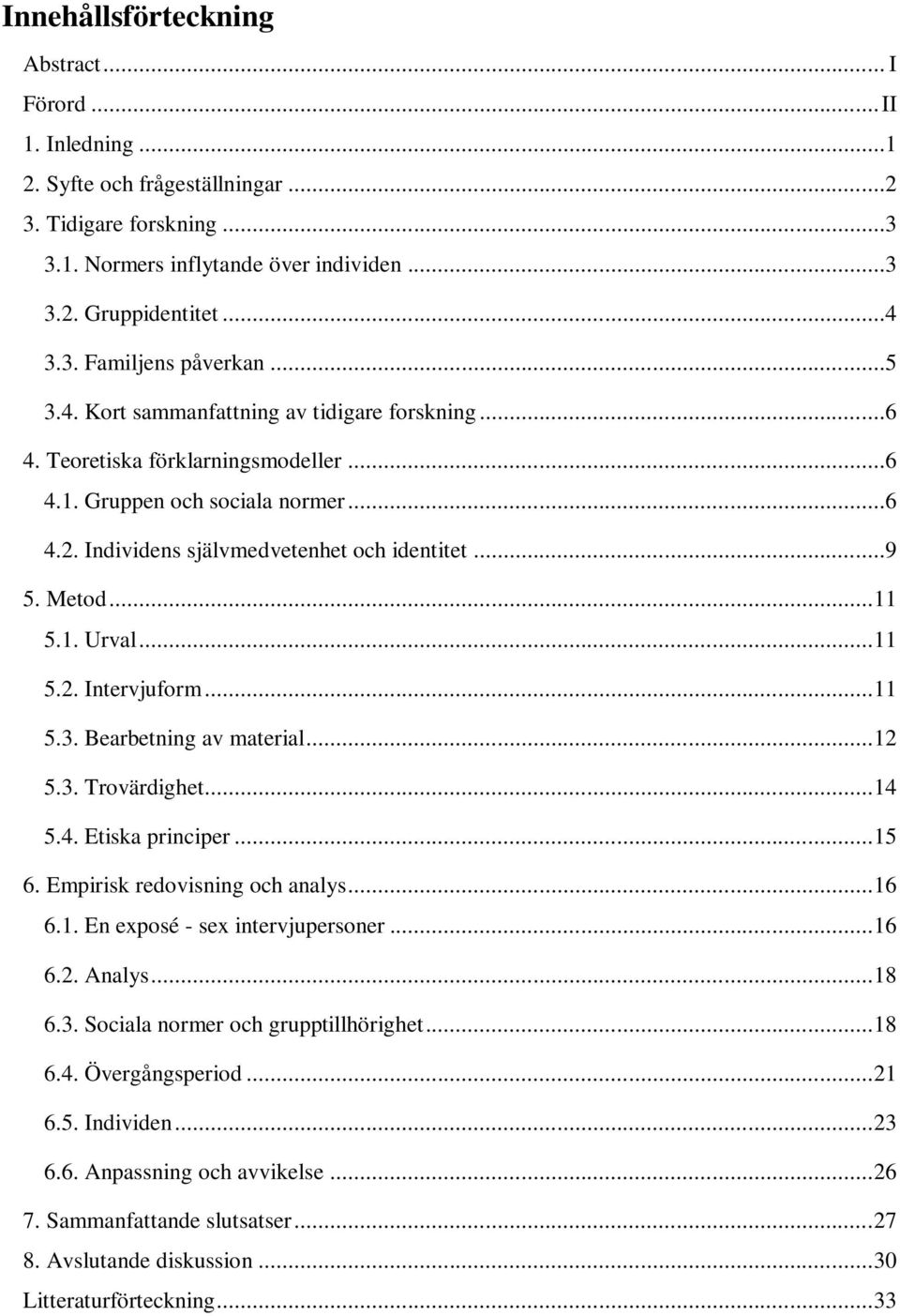 .. 11 5.2. Intervjuform... 11 5.3. Bearbetning av material... 12 5.3. Trovärdighet... 14 5.4. Etiska principer... 15 6. Empirisk redovisning och analys... 16 6.1. En exposé - sex intervjupersoner.