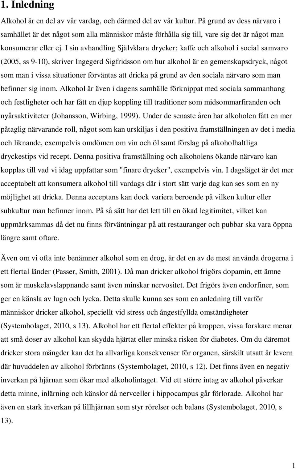 I sin avhandling Självklara drycker; kaffe och alkohol i social samvaro (2005, ss 9-10), skriver Ingegerd Sigfridsson om hur alkohol är en gemenskapsdryck, något som man i vissa situationer förväntas