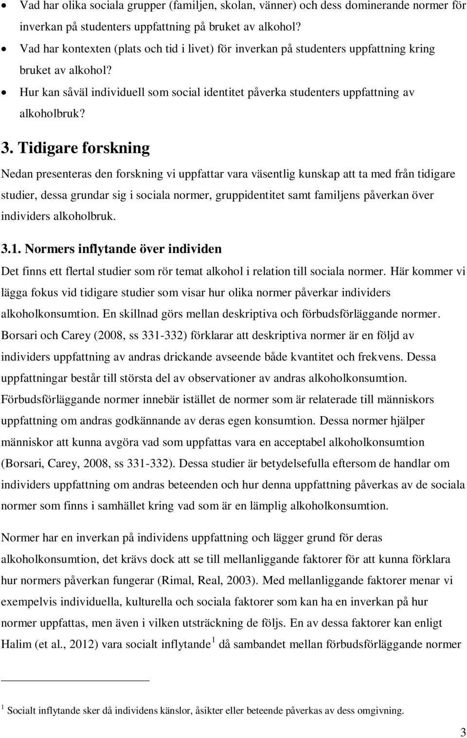 3. Tidigare forskning Nedan presenteras den forskning vi uppfattar vara väsentlig kunskap att ta med från tidigare studier, dessa grundar sig i sociala normer, gruppidentitet samt familjens påverkan