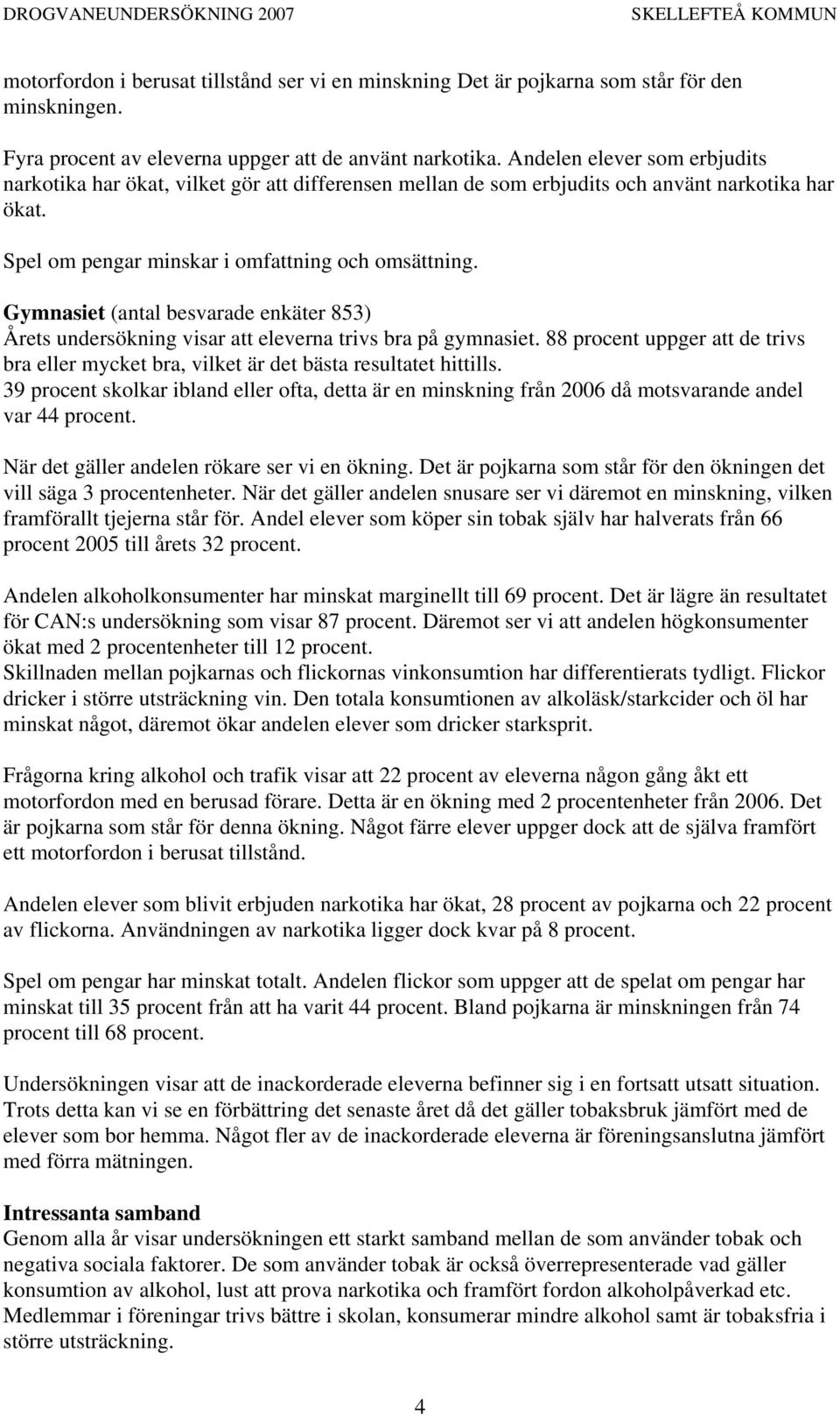 Gymnasiet (antal besvarade enkäter 853) Årets undersökning visar att eleverna trivs bra på gymnasiet. 88 procent uppger att de trivs bra eller mycket bra, vilket är det bästa resultatet hittills.