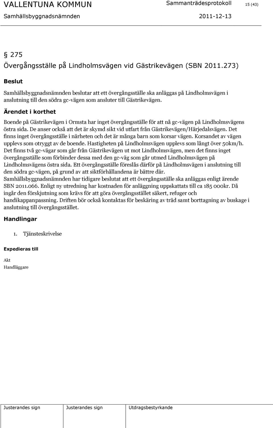 Boende på Gästrikevägen i Ormsta har inget övergångsställe för att nå gc-vägen på Lindholmsvägens östra sida. De anser också att det är skymd sikt vid utfart från Gästrikevägen/Härjedalsvägen.