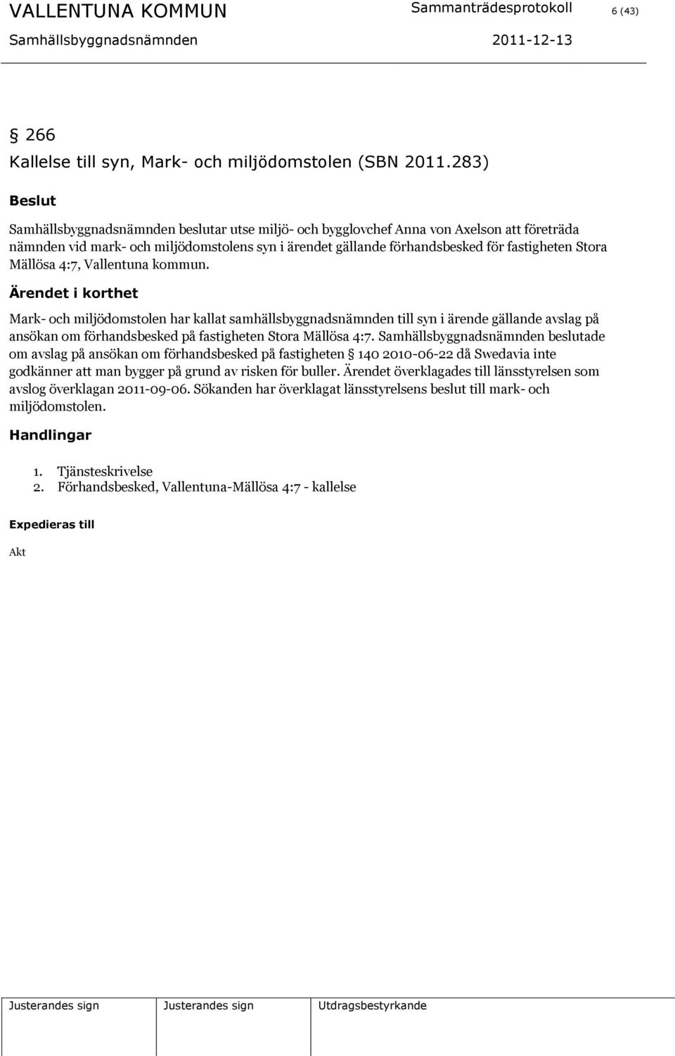 Mällösa 4:7, Vallentuna kommun. Mark- och miljödomstolen har kallat samhällsbyggnadsnämnden till syn i ärende gällande avslag på ansökan om förhandsbesked på fastigheten Stora Mällösa 4:7.