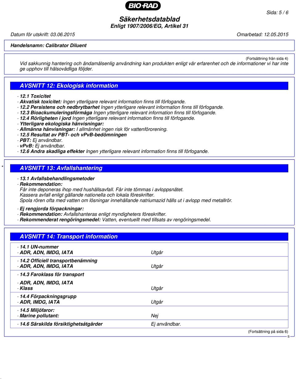 till hälsovådliga följder. AVNITT 12: Ekologisk information 12.1 Toxicitet Akvatisk toxicitet: Ingen ytterligare relevant information finns till förfogande. 12.2 Persistens och nedbrytbarhet Ingen ytterligare relevant information finns till förfogande.