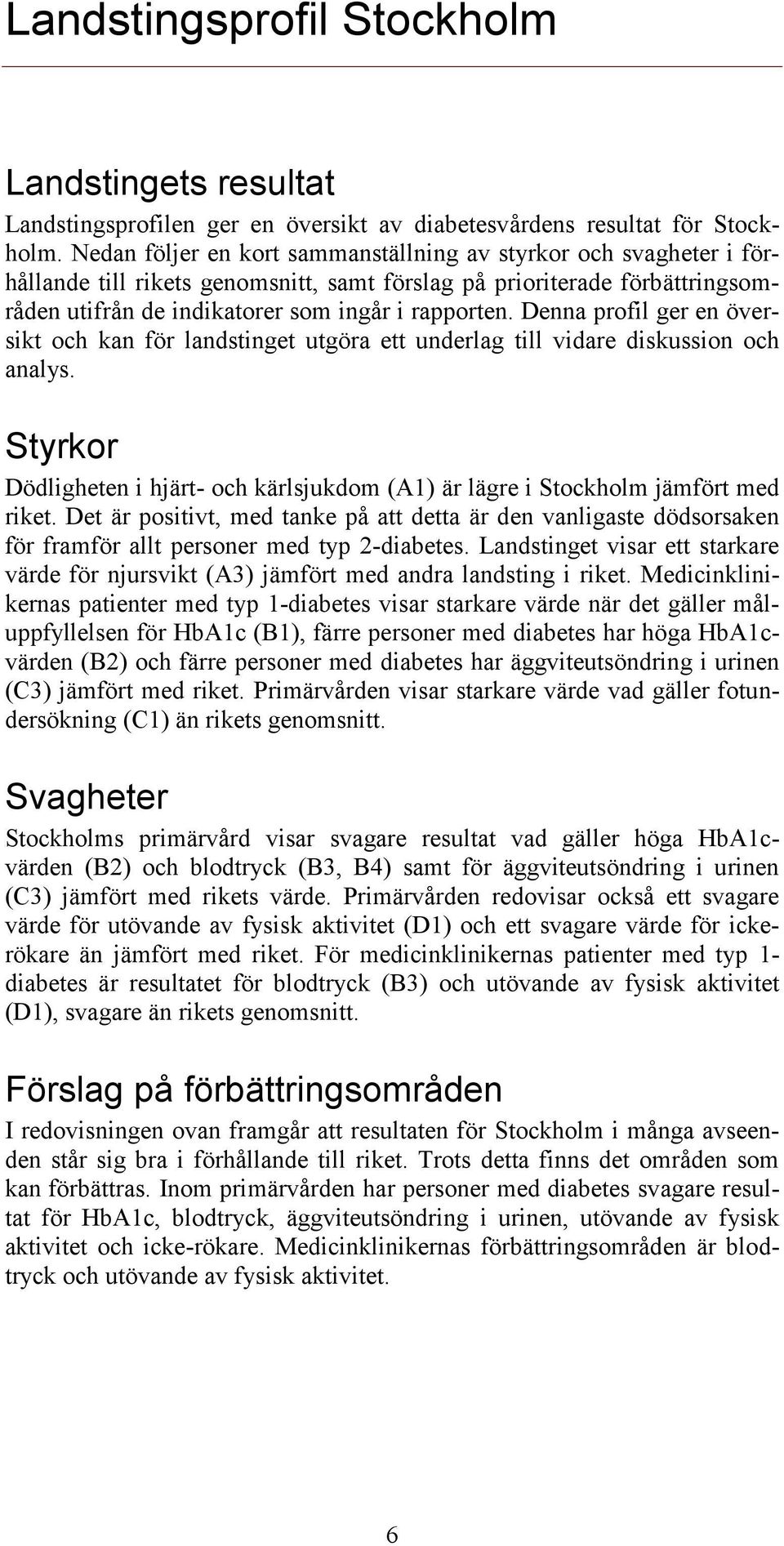 Denna profil ger en översikt och kan för landstinget utgöra ett underlag till vidare diskussion och analys. Styrkor Dödligheten i hjärt- och kärlsjukdom (A1) är lägre i Stockholm jämfört med riket.