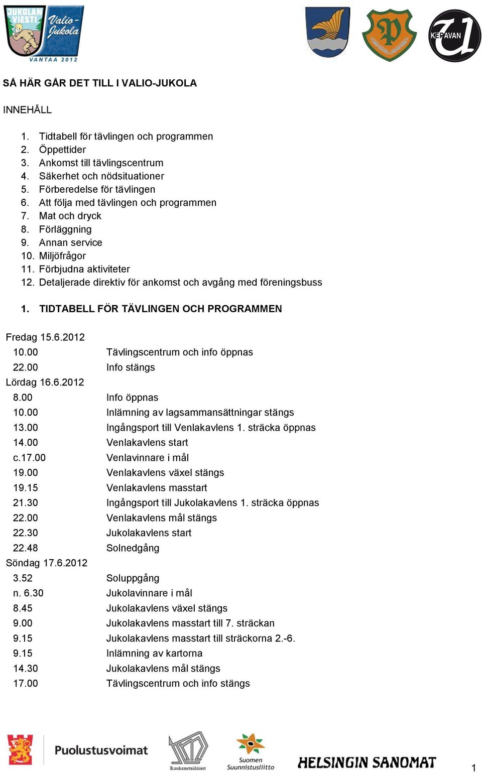 TIDTABELL FÖR TÄVLINGEN OCH PROGRAMMEN Fredag 15.6.2012 10.00 Tävlingscentrum och info öppnas 22.00 Info stängs Lördag 16.6.2012 8.00 Info öppnas 10.00 Inlämning av lagsammansättningar stängs 13.