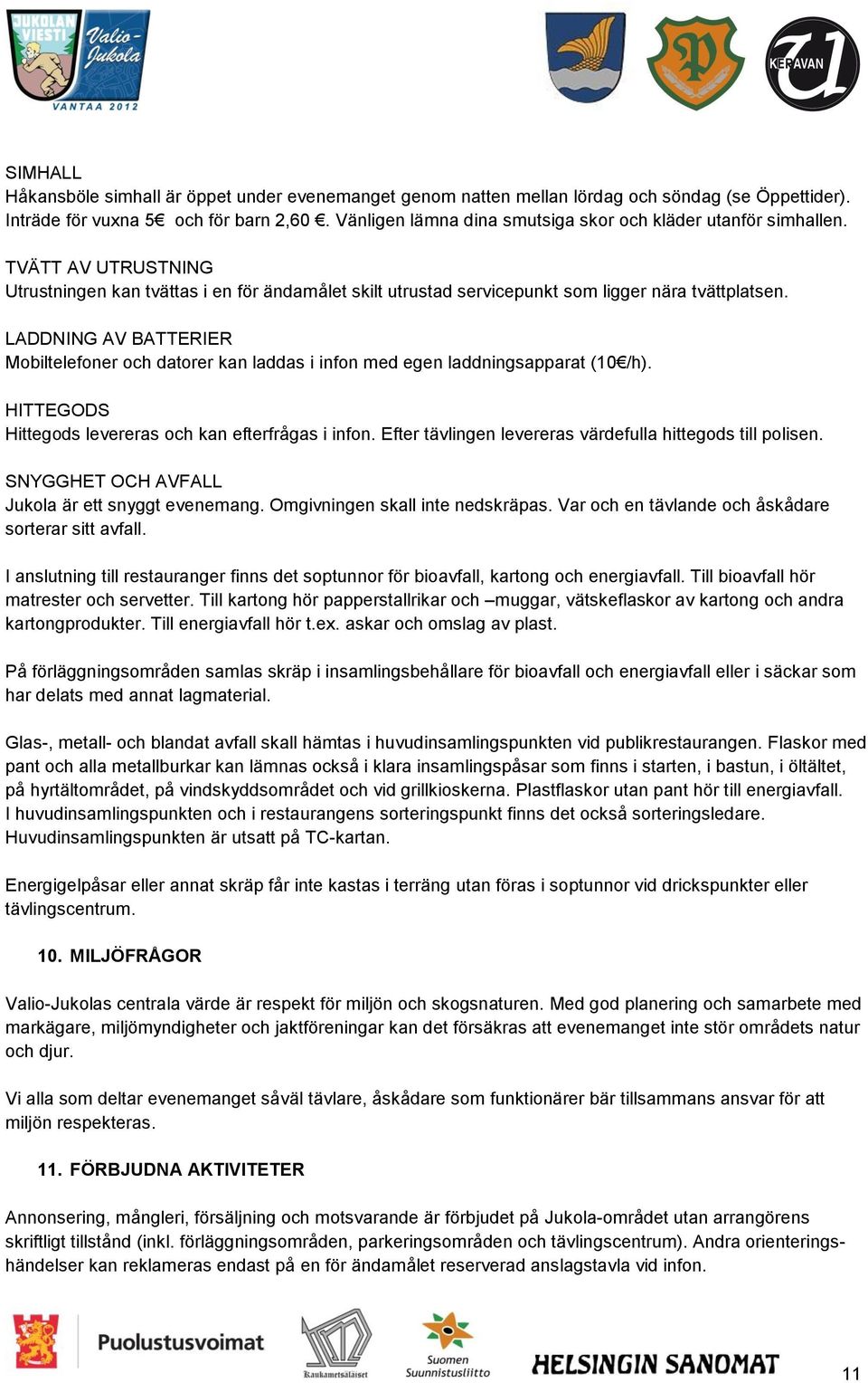 LADDNING AV BATTERIER Mobiltelefoner och datorer kan laddas i infon med egen laddningsapparat (10 /h). HITTEGODS Hittegods levereras och kan efterfrågas i infon.