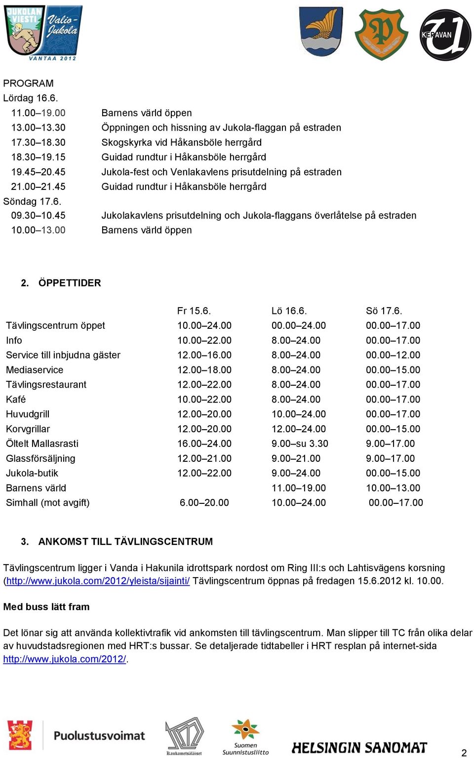 45 Jukolakavlens prisutdelning och Jukola-flaggans överlåtelse på estraden 10.00 13.00 Barnens värld öppen 2. ÖPPETTIDER Fr 15.6. Lö 16.6. Sö 17.6. Tävlingscentrum öppet 10.00 24.00 00.00 24.00 00.00 17.