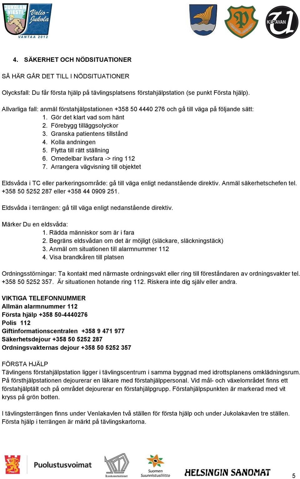 Kolla andningen 5. Flytta till rätt ställning 6. Omedelbar livsfara -> ring 112 7. Arrangera vägvisning till objektet Eldsvåda i TC eller parkeringsområde: gå till väga enligt nedanstående direktiv.