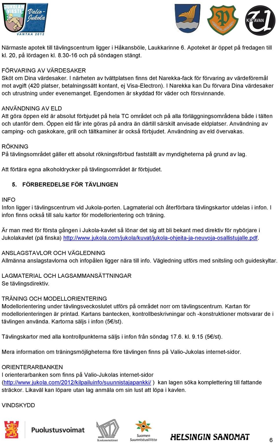 I Narekka kan Du förvara Dina värdesaker och utrustning under evenemanget. Egendomen är skyddad för väder och försvinnande.